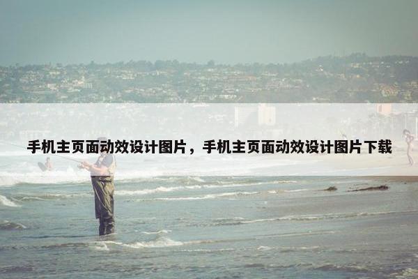 手机主页面动效设计图片，手机主页面动效设计图片下载