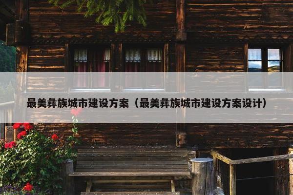 最美彝族城市建设方案（最美彝族城市建设方案设计）