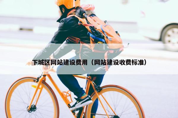 下城区网站建设费用（网站建设收费标准）