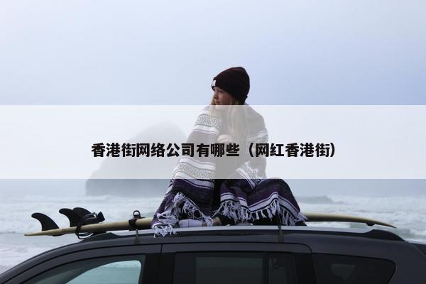 香港街网络公司有哪些（网红香港街）