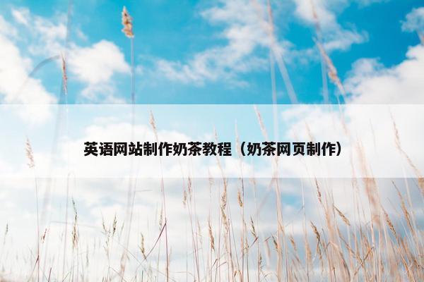 英语网站制作奶茶教程（奶茶网页制作）