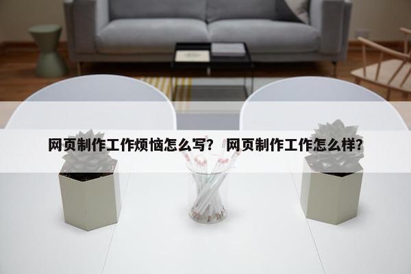 网页制作工作烦恼怎么写？ 网页制作工作怎么样？