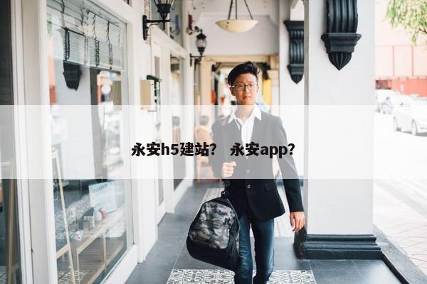 永安h5建站？ 永安app？