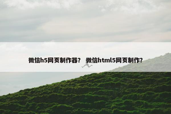 微信h5网页制作器？ 微信html5网页制作？