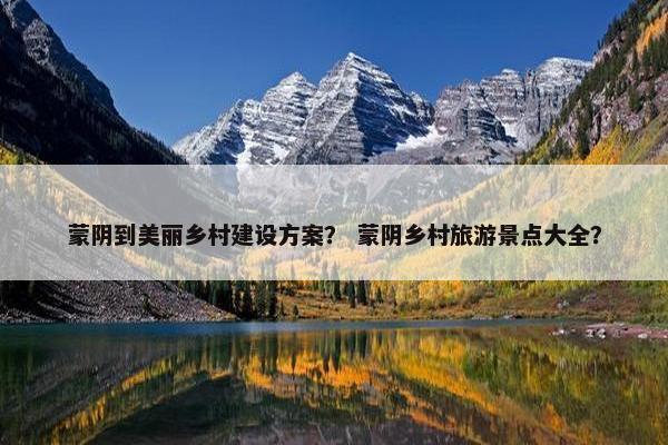 蒙阴到美丽乡村建设方案？ 蒙阴乡村旅游景点大全？