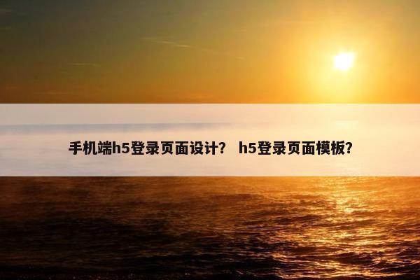 手机端h5登录页面设计？ h5登录页面模板？