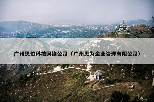 广州思位科技网络公司（广州思为企业管理有限公司）