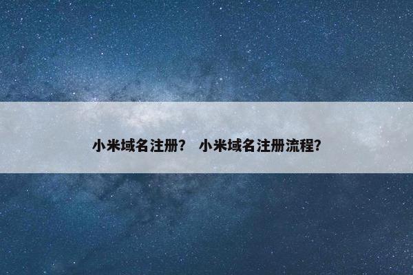 小米域名注册？ 小米域名注册流程？