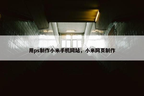 用ps制作小米手机网站，小米网页制作