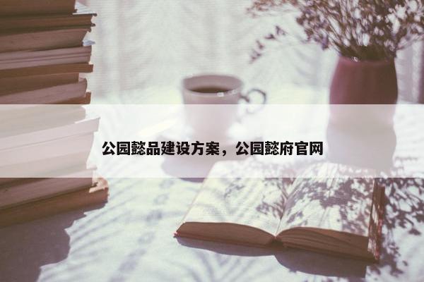 公园懿品建设方案，公园懿府官网