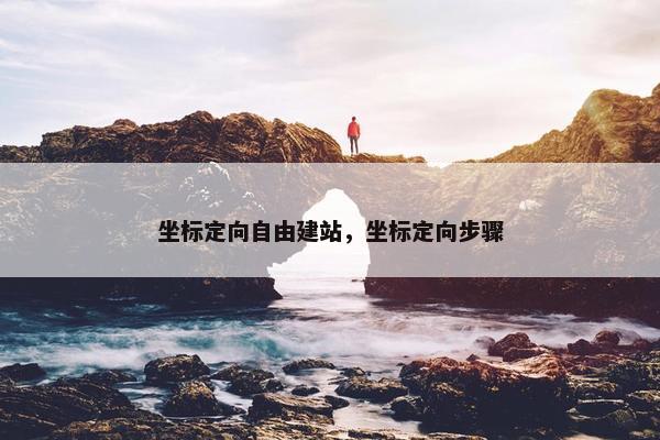 坐标定向自由建站，坐标定向步骤