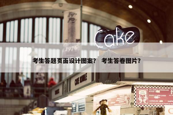 考生答题页面设计图案？ 考生答卷图片？