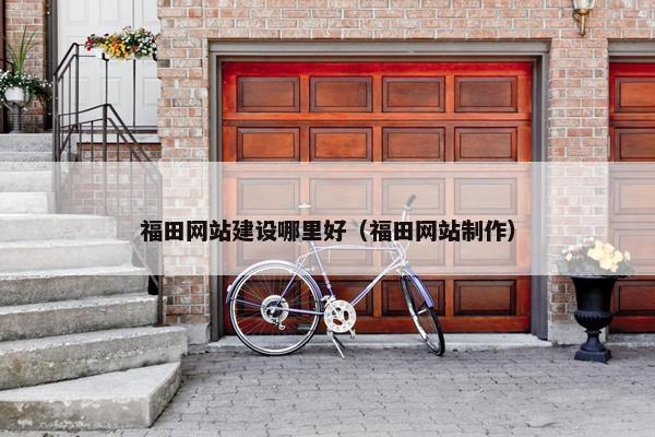 福田网站建设哪里好（福田网站制作）