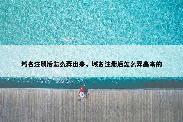 域名注册后怎么弄出来，域名注册后怎么弄出来的