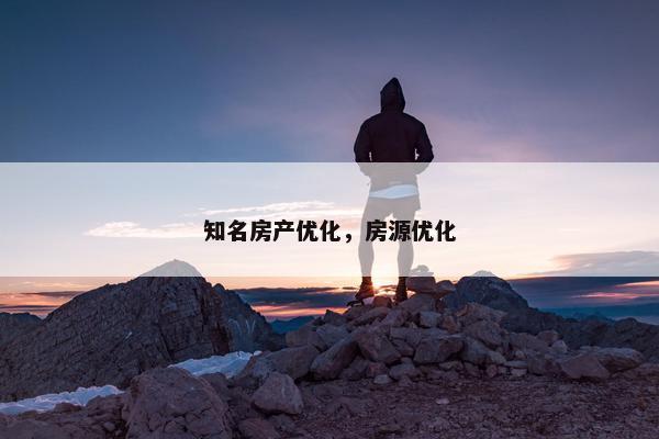 知名房产优化，房源优化