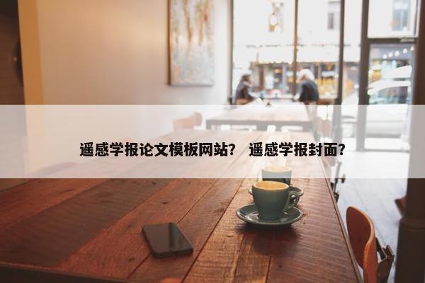 遥感学报论文模板网站？ 遥感学报封面？