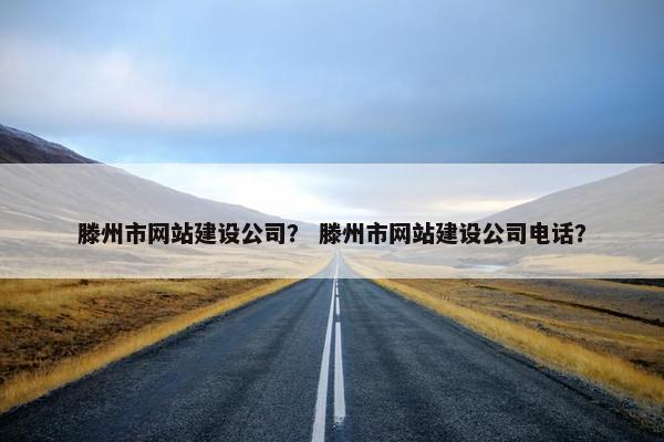滕州市网站建设公司？ 滕州市网站建设公司电话？