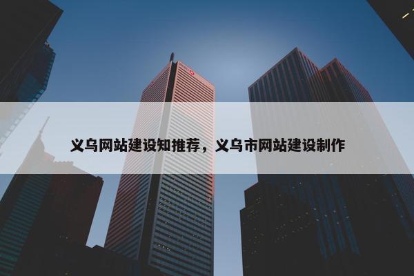 义乌网站建设知推荐，义乌市网站建设制作