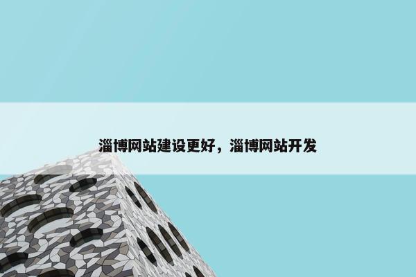 淄博网站建设更好，淄博网站开发