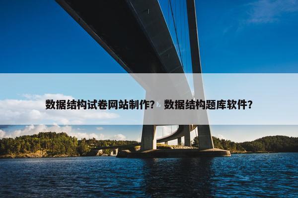 数据结构试卷网站制作？ 数据结构题库软件？