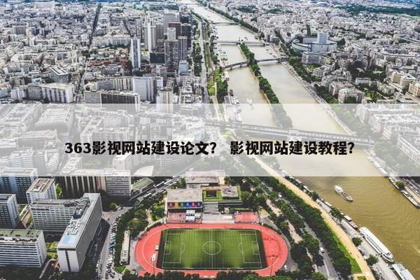 363影视网站建设论文？ 影视网站建设教程？