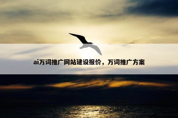 ai万词推广网站建设报价，万词推广方案