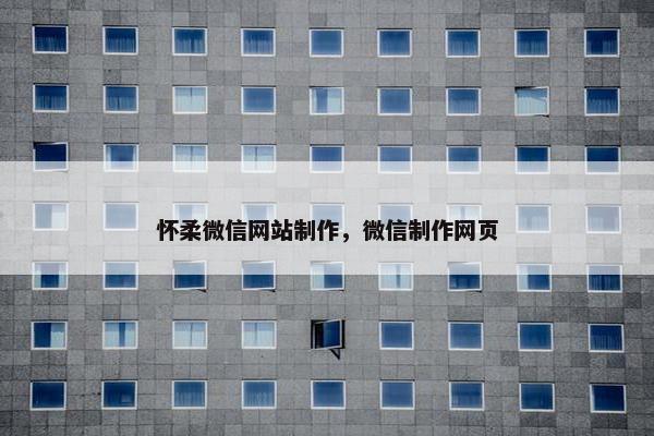 怀柔微信网站制作，微信制作网页