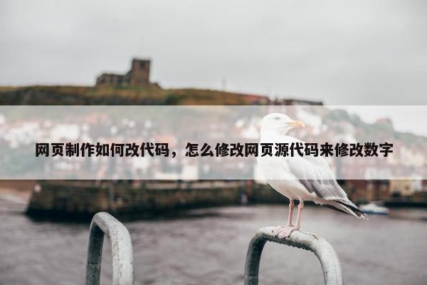 网页制作如何改代码，怎么修改网页源代码来修改数字