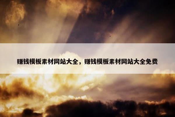 赚钱模板素材网站大全，赚钱模板素材网站大全免费