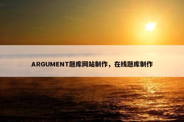 ARGUMENT题库网站制作，在线题库制作