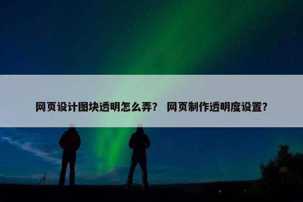 网页设计图块透明怎么弄？ 网页制作透明度设置？