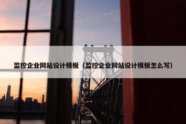 监控企业网站设计模板（监控企业网站设计模板怎么写）
