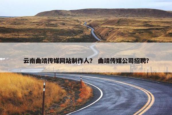云南曲靖传媒网站制作人？ 曲靖传媒公司招聘？