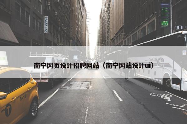 南宁网页设计招聘网站（南宁网站设计ui）