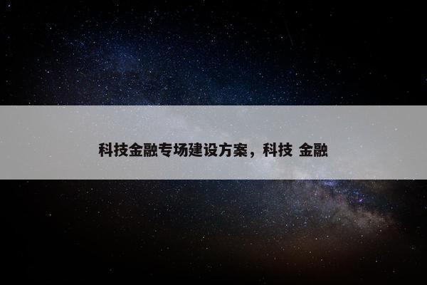 科技金融专场建设方案，科技 金融