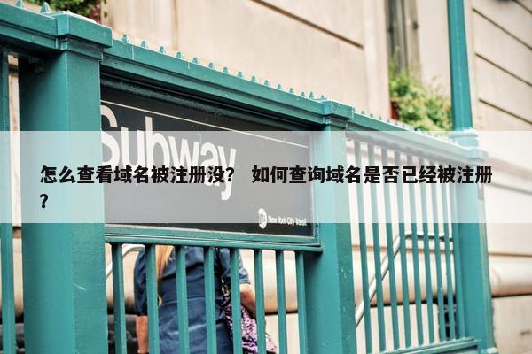 怎么查看域名被注册没？ 如何查询域名是否已经被注册？