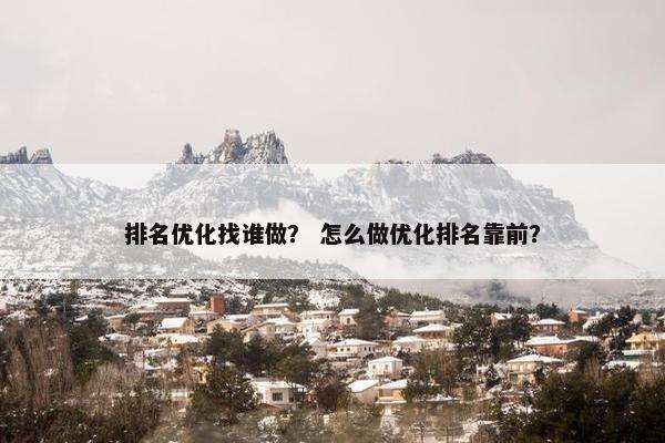 排名优化找谁做？ 怎么做优化排名靠前？