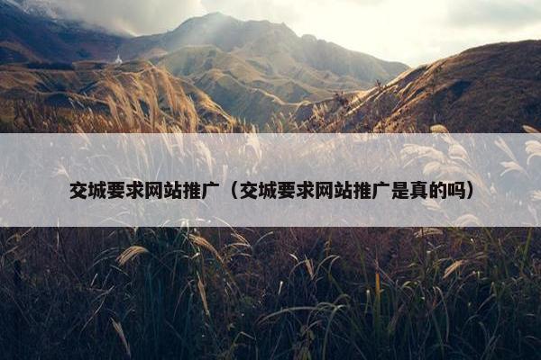 交城要求网站推广（交城要求网站推广是真的吗）