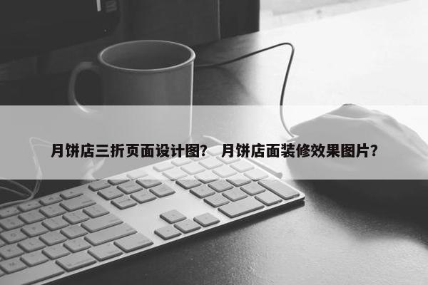 月饼店三折页面设计图？ 月饼店面装修效果图片？