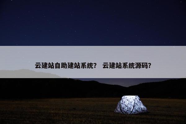 云建站自助建站系统？ 云建站系统源码？