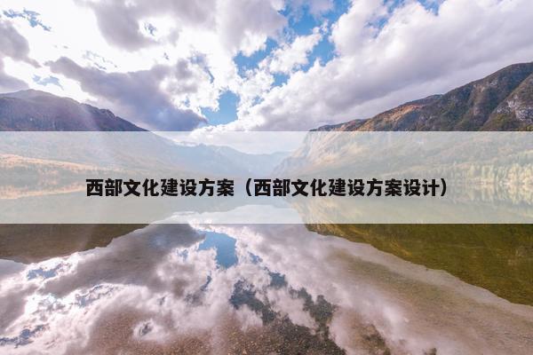 西部文化建设方案（西部文化建设方案设计）