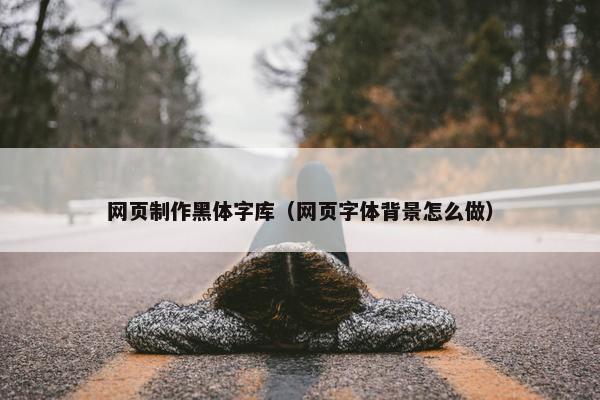 网页制作黑体字库（网页字体背景怎么做）