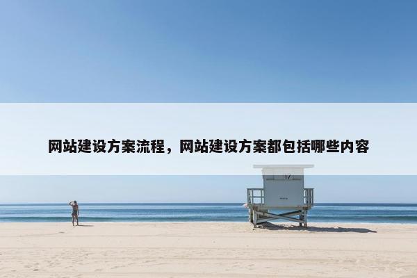 网站建设方案流程，网站建设方案都包括哪些内容