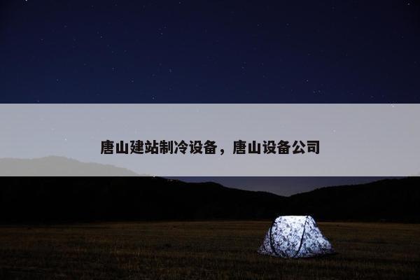唐山建站制冷设备，唐山设备公司