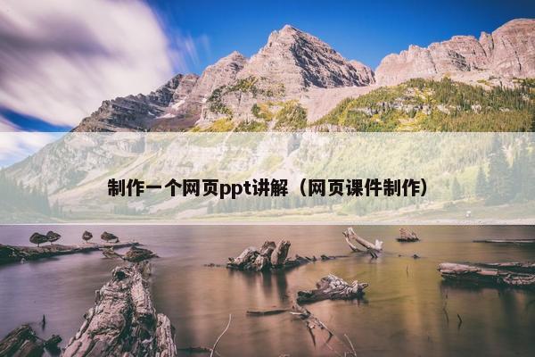 制作一个网页ppt讲解（网页课件制作）