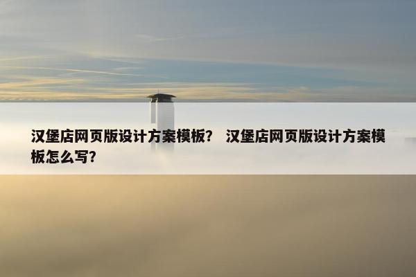 汉堡店网页版设计方案模板？ 汉堡店网页版设计方案模板怎么写？