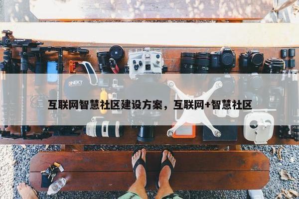 互联网智慧社区建设方案，互联网+智慧社区