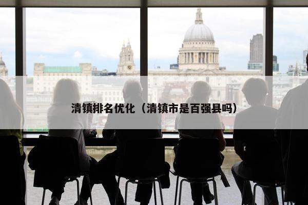 清镇排名优化（清镇市是百强县吗）