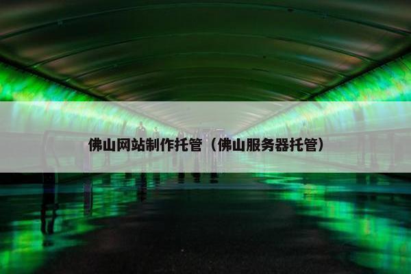 佛山网站制作托管（佛山服务器托管）