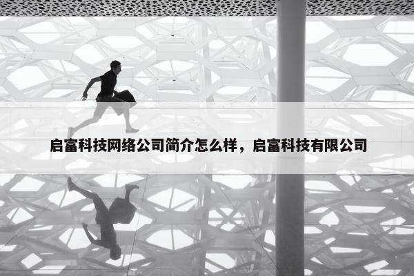 启富科技网络公司简介怎么样，启富科技有限公司